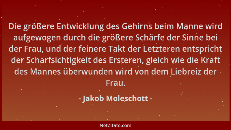 Jakob Moleschott - Die größere Entwicklung des Gehirns beim Manne wird aufgewogen durch die größere Schärfe der Sinne bei d...