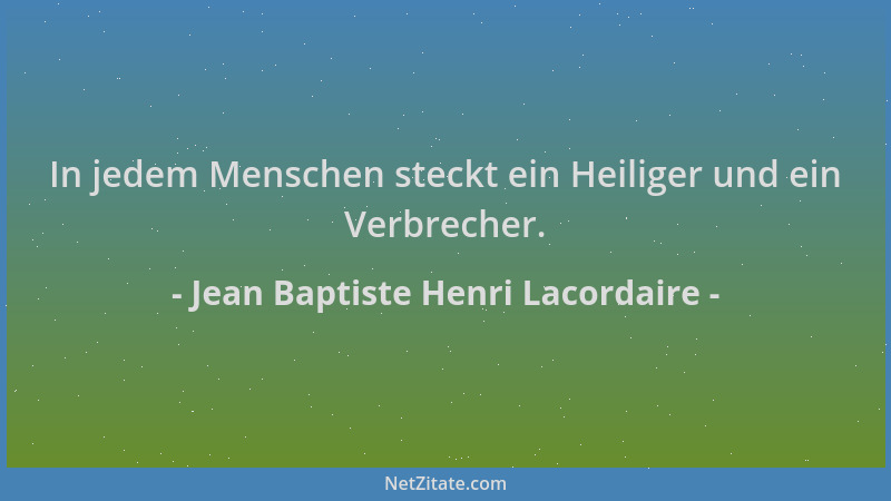 Jean Baptiste Henri Lacordaire - In jedem Menschen steckt ein Heiliger und ein Verbrecher....