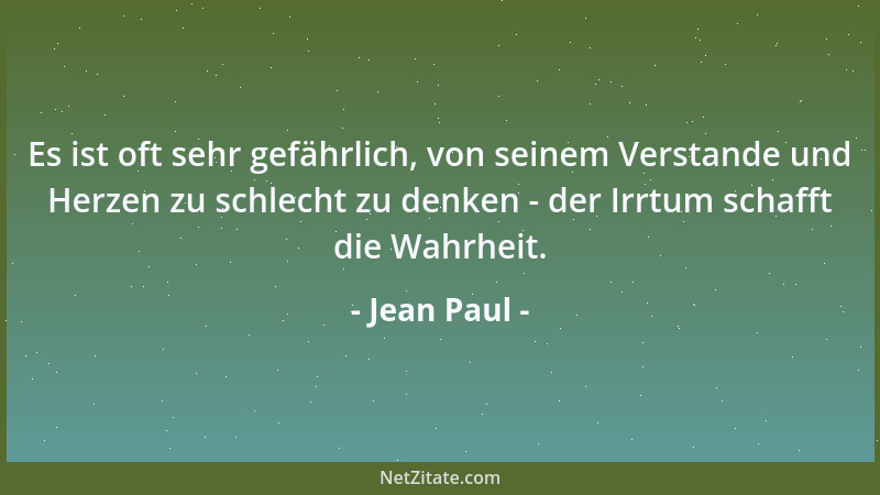 Jean Paul - Es ist oft sehr gefährlich, von seinem Verstande und Herzen zu schlecht zu denken - der Irrtum schafft die Wahr...