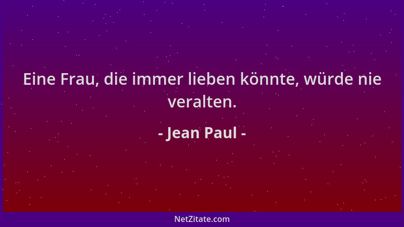 Jean Paul - Eine Frau, die immer lieben könnte, würde nie veralten....