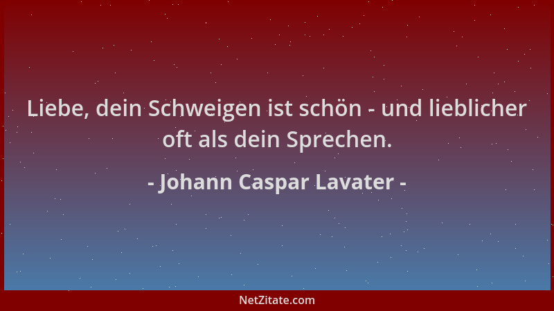 Johann Caspar Lavater - Liebe, dein Schweigen ist schön - und lieblicher oft als dein Sprechen....