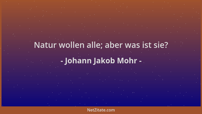Johann Jakob Mohr - Natur wollen alle; aber was ist sie?...