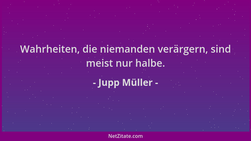 Jupp Müller - Wahrheiten, die niemanden verärgern, sind meist nur halbe....