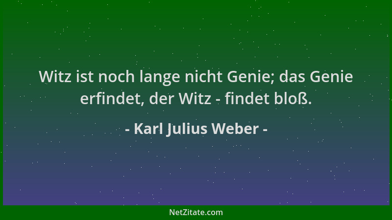 Karl Julius Weber - Witz ist noch lange nicht Genie; das Genie erfindet, der Witz - findet bloß....