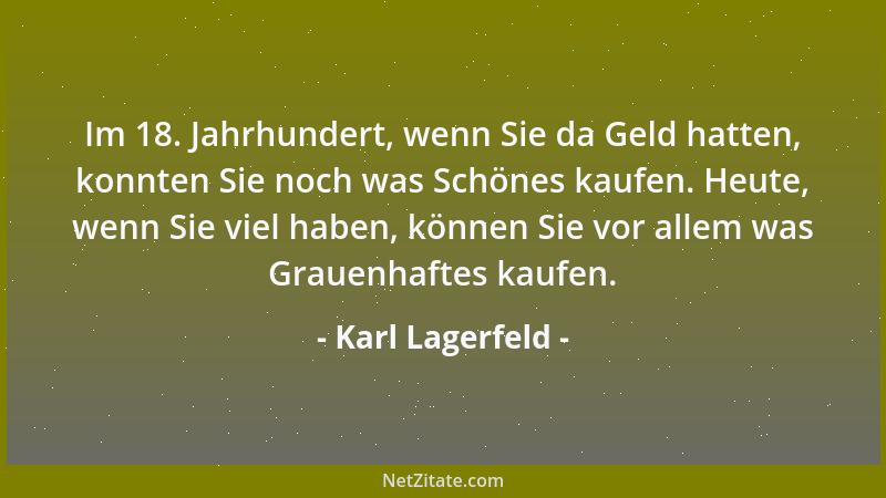 Karl Lagerfeld - Im 18. Jahrhundert, wenn Sie da Geld hatten, konnten Sie noch was Schönes kaufen. Heute, wenn Sie viel hab...
