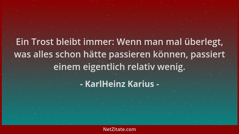 KarlHeinz Karius - Ein Trost bleibt immer: Wenn man mal überlegt, was alles schon hätte passieren können, passiert einem ei...