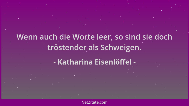 Katharina Eisenlöffel - Wenn auch die Worte leer, so sind sie doch tröstender als Schweigen....