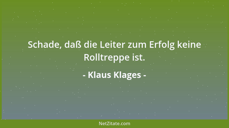 Klaus Klages - Schade, daß die Leiter zum Erfolg keine Rolltreppe ist....