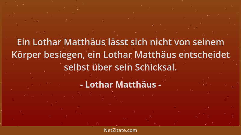 Lothar Matthäus - Ein Lothar Matthäus lässt sich nicht von seinem Körper besiegen, ein Lothar Matthäus entscheidet selbst ü...