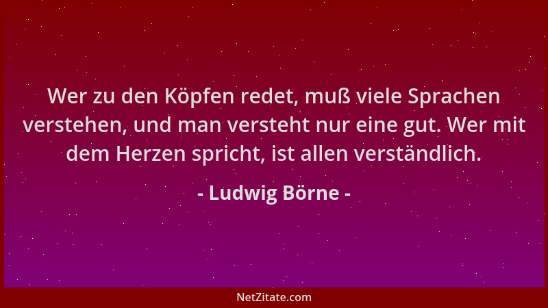 Ludwig Börne - Wer zu den Köpfen redet, muß viele Sprachen verstehen, und man versteht nur eine gut. Wer mit dem Herzen spr...