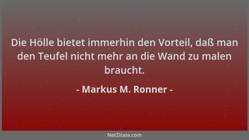 Markus M. Ronner - Die Hölle bietet immerhin den Vorteil, daß man den Teufel nicht mehr an die Wand zu malen braucht....