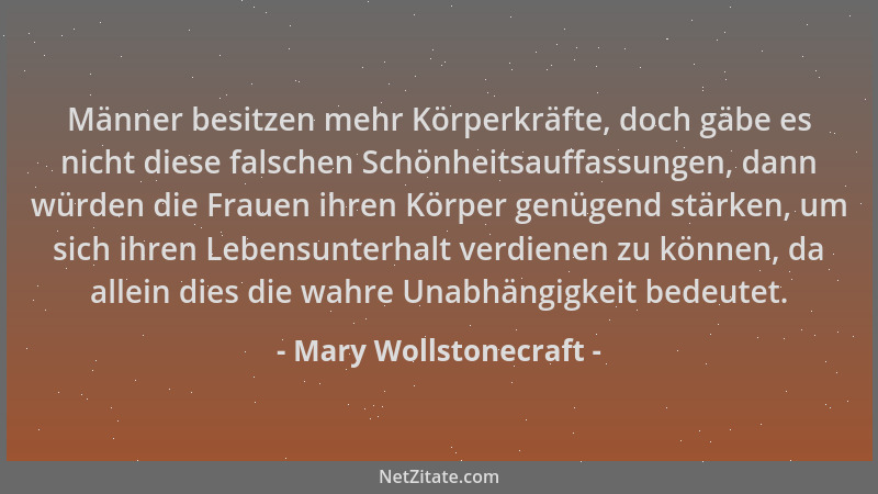 Mary Wollstonecraft - Männer besitzen mehr Körperkräfte, doch gäbe es nicht diese falschen Schönheitsauffassungen, dann wür...