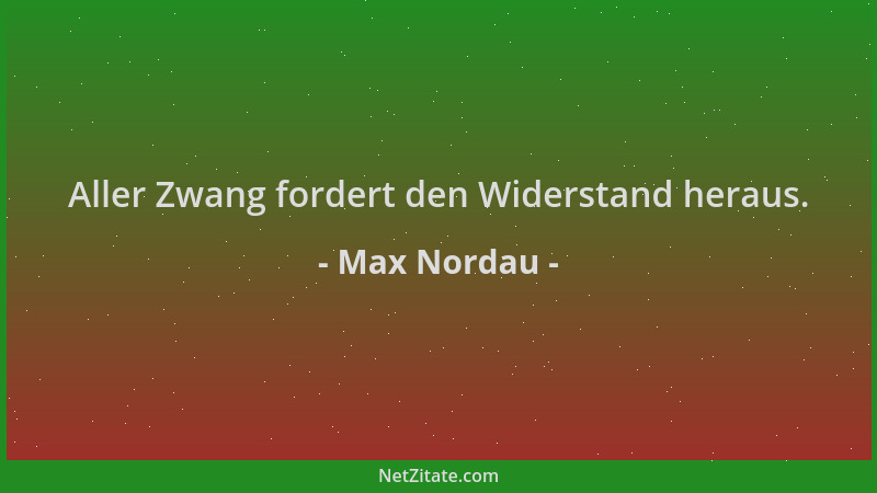 Max Nordau - Aller Zwang fordert den Widerstand heraus....