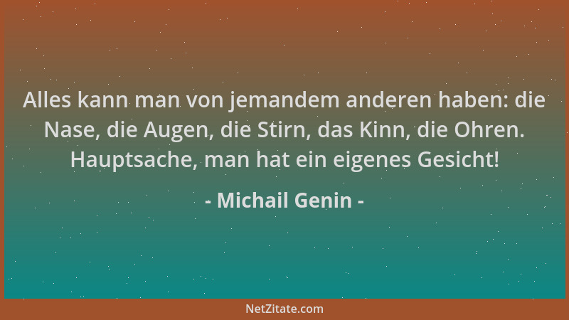 Michail Genin - Alles kann man von jemandem anderen haben: die Nase, die Augen, die Stirn, das Kinn, die Ohren. Hauptsache,...