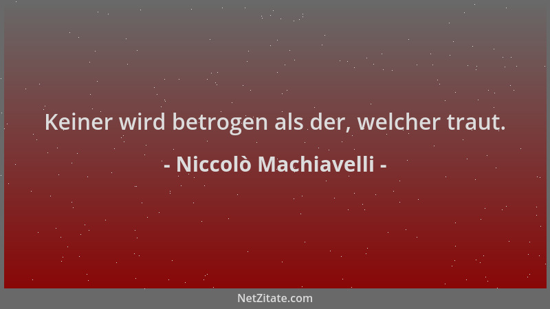 Niccolò Machiavelli - Keiner wird betrogen als der, welcher traut....