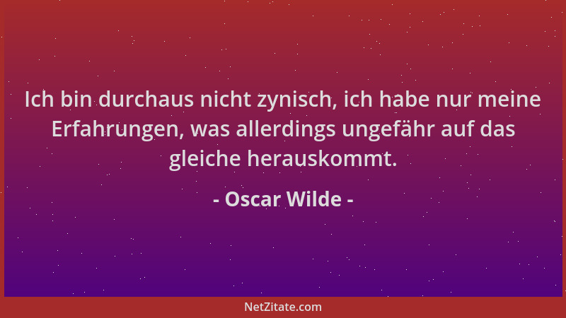 Oscar Wilde - Ich bin durchaus nicht zynisch, ich habe nur meine Erfahrungen, was allerdings ungefähr auf das gleiche herau...