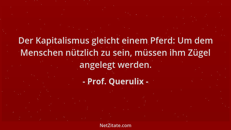 Prof. Querulix - Der Kapitalismus gleicht einem Pferd: Um dem Menschen nützlich zu sein, müssen ihm Zügel angelegt werden....