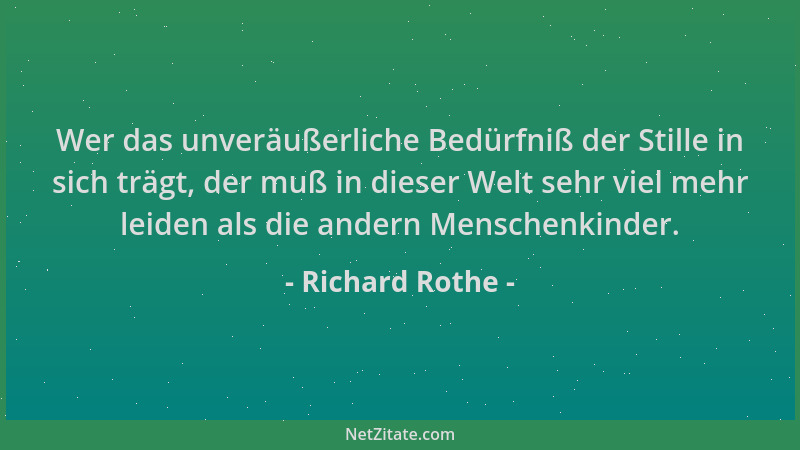 Richard Rothe - Wer das unveräußerliche Bedürfniß der Stille in sich trägt, der muß in dieser Welt sehr viel mehr leiden al...