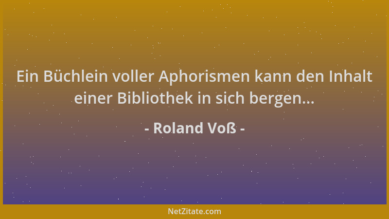 Roland Voß - Ein Büchlein voller Aphorismen kann den Inhalt einer Bibliothek in sich bergen......