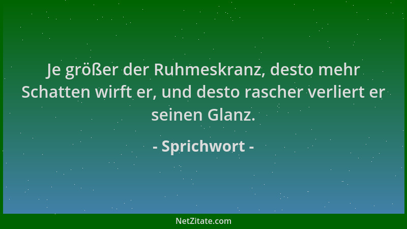 Sprichwort - Je größer der Ruhmeskranz, desto mehr Schatten wirft er, und desto rascher verliert er seinen Glanz....