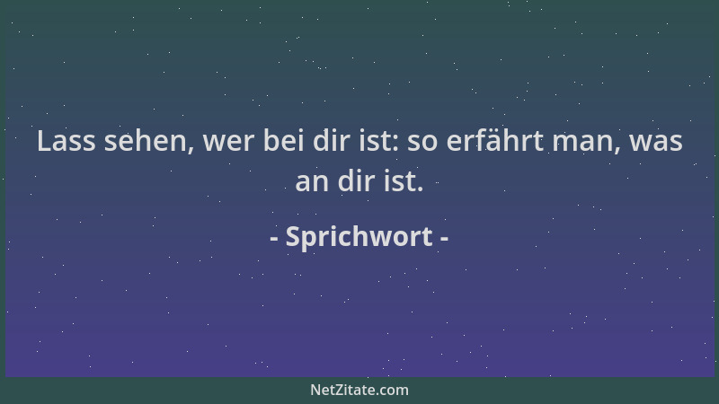 Sprichwort - Lass sehen, wer bei dir ist: so erfährt man, was an dir ist....