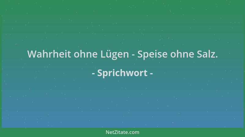 Sprichwort - Wahrheit ohne Lügen - Speise ohne Salz....