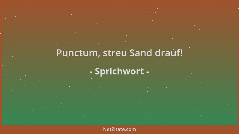 Sprichwort - Punctum, streu Sand drauf!...