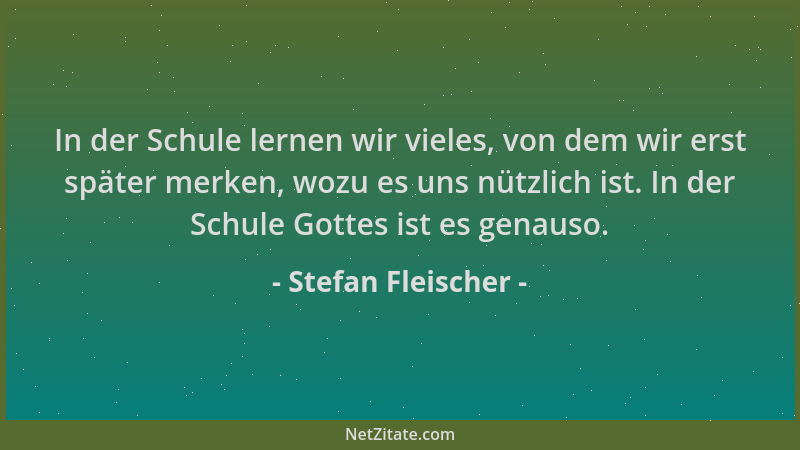 Stefan Fleischer - In der Schule lernen wir vieles, von dem wir erst später merken, wozu es uns nützlich ist. In der Schule...