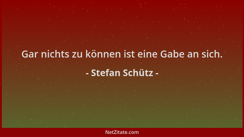 Stefan Schütz - Gar nichts zu können ist eine Gabe an sich....