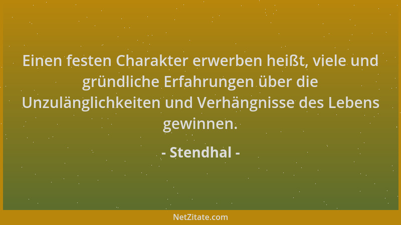 Stendhal - Einen festen Charakter erwerben heißt, viele und gründliche Erfahrungen über die Unzulänglichkeiten und Verhängn...