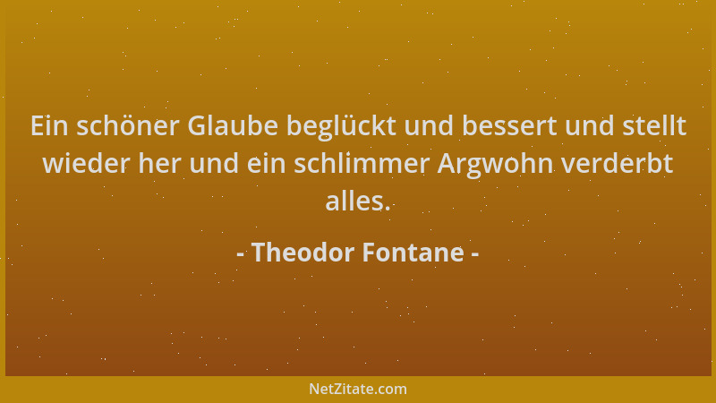 Theodor Fontane - Ein schöner Glaube beglückt und bessert und stellt wieder her und ein schlimmer Argwohn verderbt alles....
