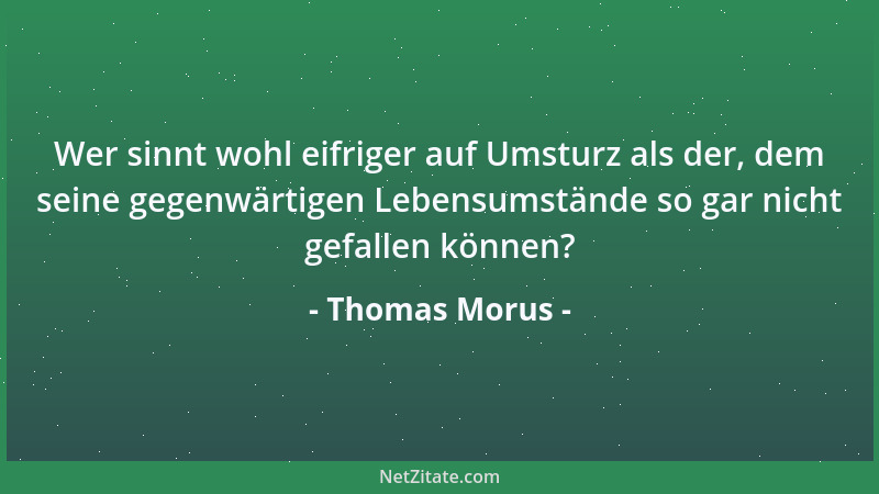 Thomas Morus - Wer sinnt wohl eifriger auf Umsturz als der, dem seine gegenwärtigen Lebensumstände so gar nicht gefallen kö...