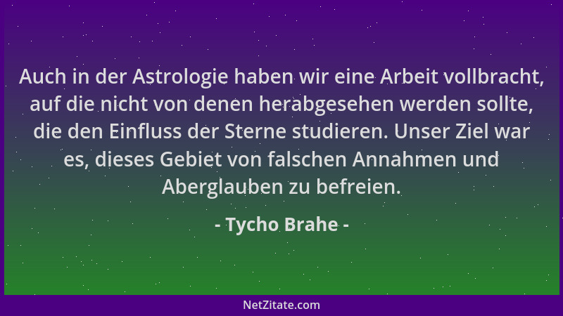 Tycho Brahe - Auch in der Astrologie haben wir eine Arbeit vollbracht, auf die nicht von denen herabgesehen werden sollte,...