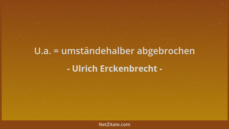 Ulrich Erckenbrecht - U.a. = umständehalber abgebrochen...