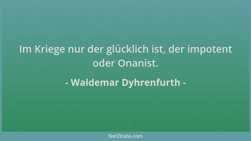 Waldemar Dyhrenfurth - Im Kriege nur der glücklich ist, der impotent oder Onanist....