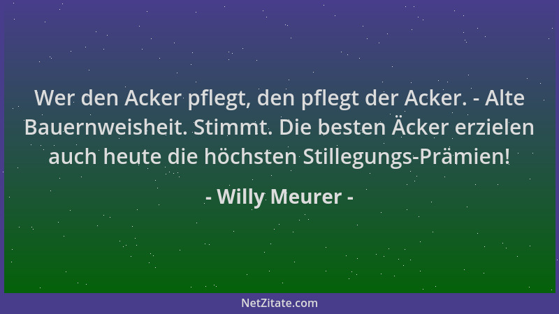 Willy Meurer - Wer den Acker pflegt, den pflegt der Acker. - Alte Bauernweisheit. Stimmt. Die besten Äcker erzielen auch he...
