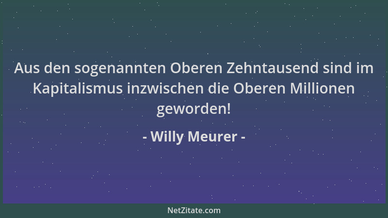 Willy Meurer - Aus den sogenannten Oberen Zehntausend sind im Kapitalismus inzwischen die Oberen Millionen geworden!...