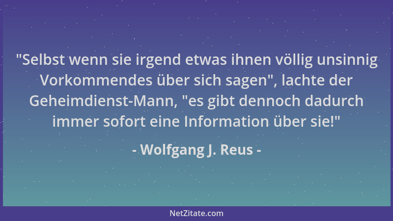 Wolfgang J. Reus -  "Selbst wenn sie irgend etwas ihnen völlig unsinnig Vorkommendes über sich sagen ", lachte der Geheimdien...