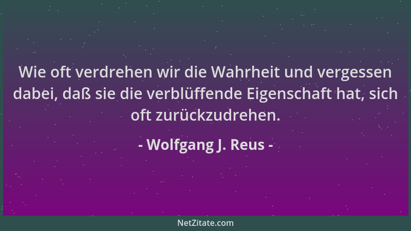 Wolfgang J. Reus - Wie oft verdrehen wir die Wahrheit und vergessen dabei, daß sie die verblüffende Eigenschaft hat, sich o...