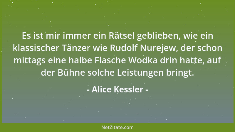 Alice Kessler - Es ist mir immer ein Rätsel geblieben, wie ein klassischer Tänzer wie Rudolf Nurejew, der schon mittags ein...