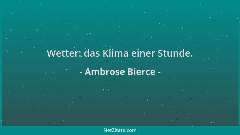 Ambrose Bierce - Wetter: das Klima einer Stunde....