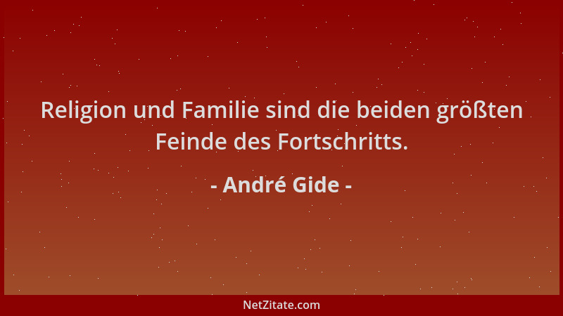 André Gide - Religion und Familie sind die beiden größten Feinde des Fortschritts....