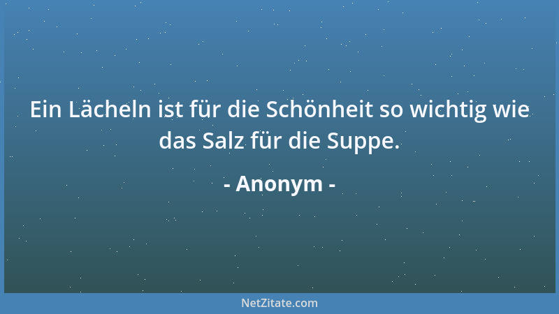 Anonym - Ein Lächeln ist für die Schönheit so wichtig wie das Salz für die Suppe....