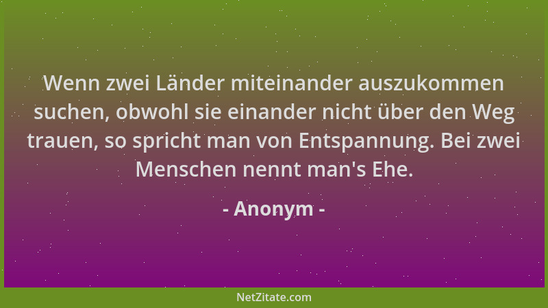 Anonym - Wenn zwei Länder miteinander auszukommen suchen, obwohl sie einander nicht über den Weg trauen, so spricht man von...