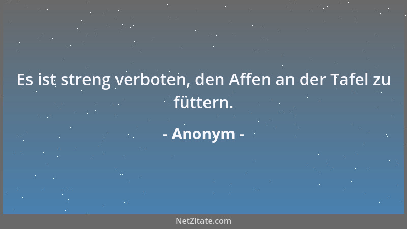 Anonym - Es ist streng verboten, den Affen an der Tafel zu füttern....