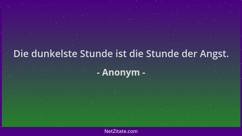 Anonym - Die dunkelste Stunde ist die Stunde der Angst....