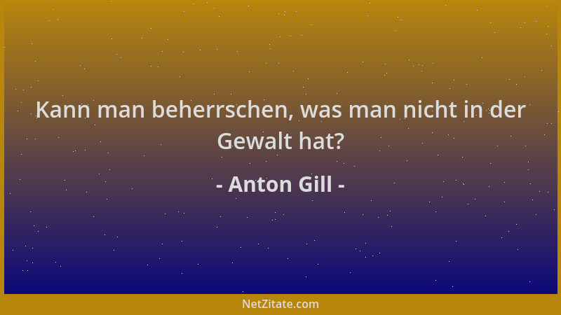 Anton Gill - Kann man beherrschen, was man nicht in der Gewalt hat?...