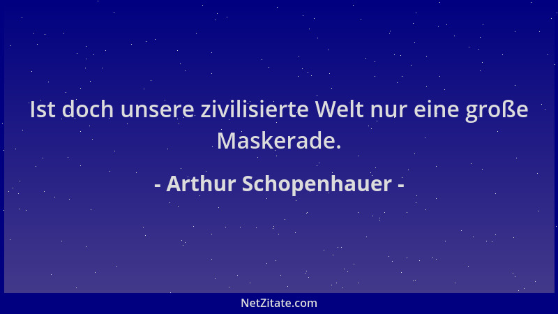 Arthur Schopenhauer - Ist doch unsere zivilisierte Welt nur eine große Maskerade....
