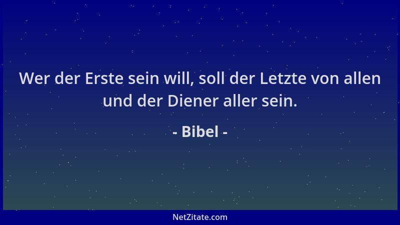 Bibel - Wer der Erste sein will, soll der Letzte von allen und der Diener aller sein....