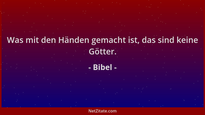 Bibel - Was mit den Händen gemacht ist, das sind keine Götter....